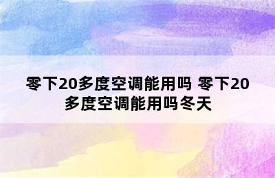 零下20多度空调能用吗 零下20多度空调能用吗冬天